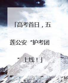 高考首日，五莲公安“护考团”上线！