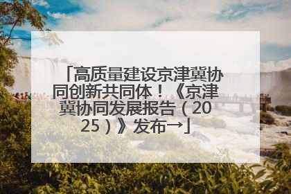 高质量建设京津冀协同创新共同体！《京津冀协同发展报告（2025）》发布→