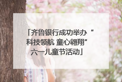 齐鲁银行成功举办“科技领航 童心翱翔”六一儿童节活动