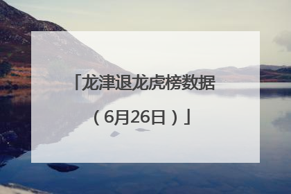 龙津退龙虎榜数据（6月26日）
