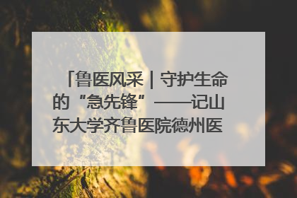 鲁医风采｜守护生命的“急先锋”——记山东大学齐鲁医院德州医院急诊重症医学科主任、主任医师庞国忠