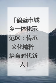 鹤壁市城乡一体化示范区：传承文化精粹 培育时代新人