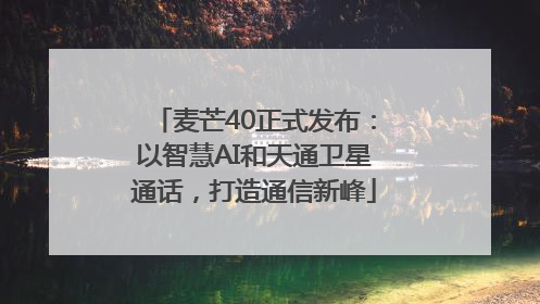 麦芒40正式发布：以智慧AI和天通卫星通话，打造通信新峰
