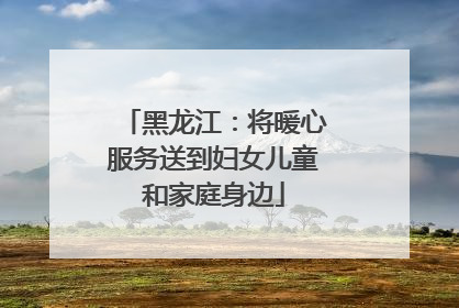 黑龙江：将暖心服务送到妇女儿童和家庭身边