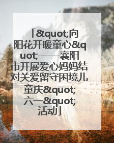 "向阳花开暖童心"——襄阳市开展爱心妈妈结对关爱留守困境儿童庆"六一"活动