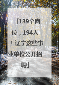 139个岗位，194人！辽宁这些事业单位公开招聘