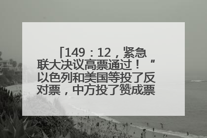 149：12，紧急联大决议高票通过！“以色列和美国等投了反对票，中方投了赞成票，19国弃权”