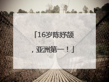 16岁陈妤颉，亚洲第一！