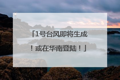 1号台风即将生成！或在华南登陆！