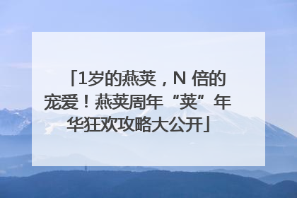 1岁的燕荚，N 倍的宠爱！燕荚周年“荚”年华狂欢攻略大公开