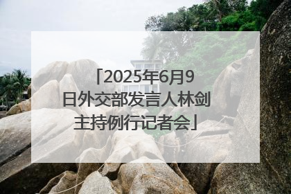 2025年6月9日外交部发言人林剑主持例行记者会