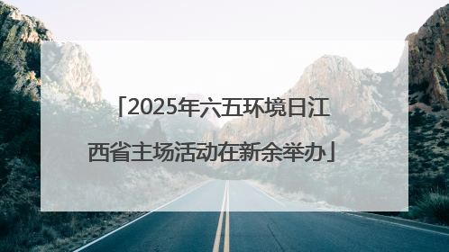 2025年六五环境日江西省主场活动在新余举办