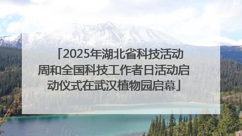 2025年湖北省科技活动周和全国科技工作者日活动启动仪式在武汉植物园启幕