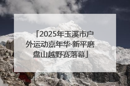2025年玉溪市户外运动嘉年华·新平磨盘山越野赛落幕