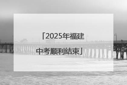 2025年福建中考顺利结束