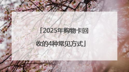 2025年购物卡回收的4种常见方式