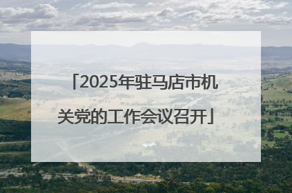 2025年驻马店市机关党的工作会议召开