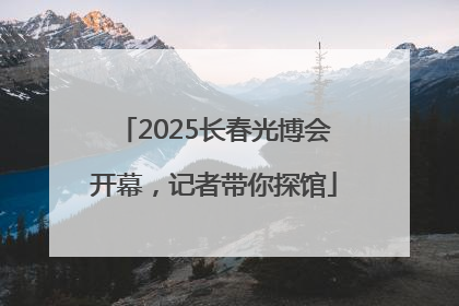 2025长春光博会开幕，记者带你探馆