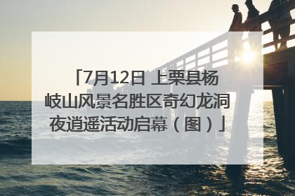 7月12日 上栗县杨岐山风景名胜区奇幻龙洞夜逍遥活动启幕（图）