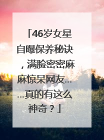 46岁女星自曝保养秘诀，满脸密密麻麻惊呆网友……真的有这么神奇？