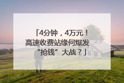 4分钟，4万元！高速收费站缘何爆发“抢钱”大战？