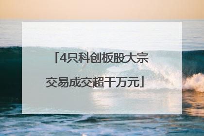4只科创板股大宗交易成交超千万元