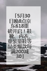 5月30日晚8点京东618重磅开启！鞋靴、内衣、童装童鞋等品类爆款每满200减30