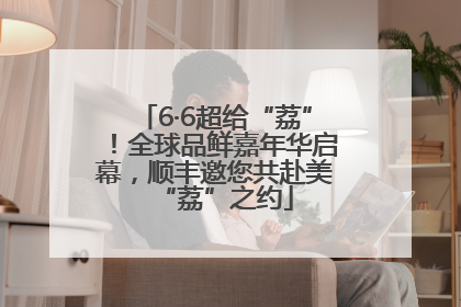 6·6超给“荔”！全球品鲜嘉年华启幕，顺丰邀您共赴美“荔”之约