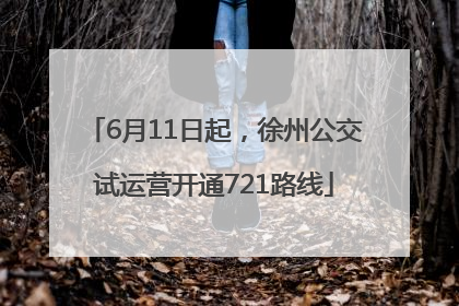 6月11日起，徐州公交试运营开通721路线