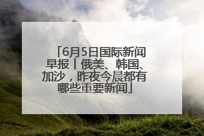 6月5日国际新闻早报丨俄美、韩国、加沙，昨夜今晨都有哪些重要新闻