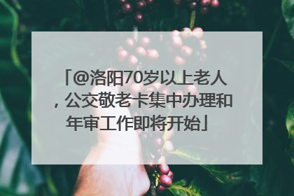@洛阳70岁以上老人，公交敬老卡集中办理和年审工作即将开始