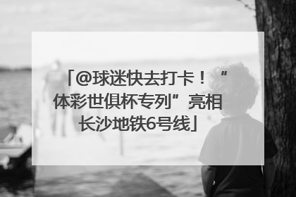 @球迷快去打卡！“体彩世俱杯专列”亮相长沙地铁6号线