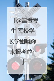 @高考考生 军校学长学姐喊你来报考啦~