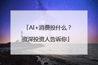 AI+消费投什么？资深投资人告诉你
