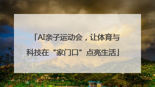 AI亲子运动会，让体育与科技在“家门口”点亮生活