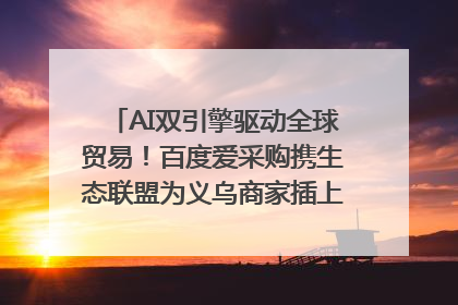 AI双引擎驱动全球贸易！百度爱采购携生态联盟为义乌商家插上“数字翅膀”