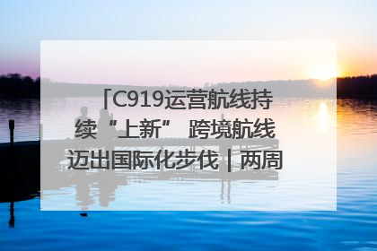 C919运营航线持续“上新” 跨境航线迈出国际化步伐｜两周年“成绩单”梳理↓