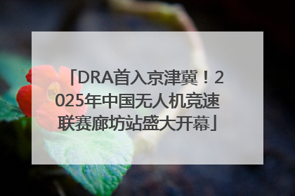 DRA首入京津冀！2025年中国无人机竞速联赛廊坊站盛大开幕