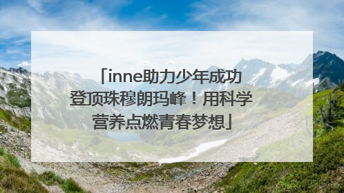 inne助力少年成功登顶珠穆朗玛峰！用科学营养点燃青春梦想
