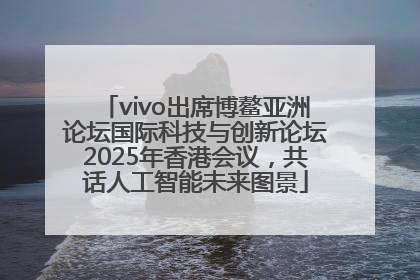 vivo出席博鳌亚洲论坛国际科技与创新论坛2025年香港会议，共话人工智能未来图景